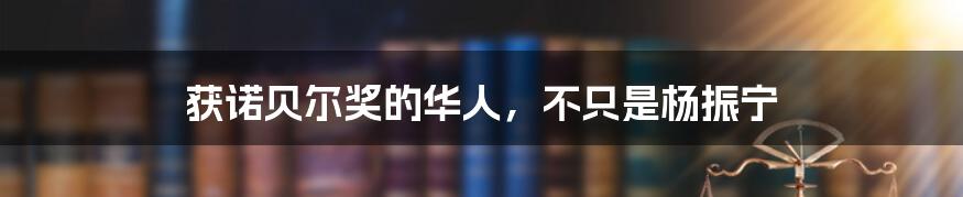 获诺贝尔奖的华人,不只是杨振宁