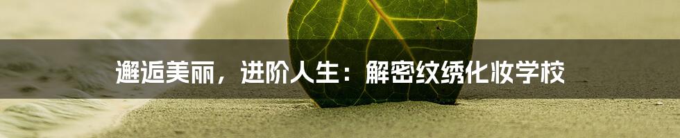 邂逅美丽,进阶人生:解密纹绣化妆学校
