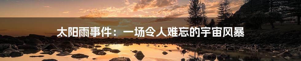 太阳雨事件:一场令人难忘的宇宙风暴