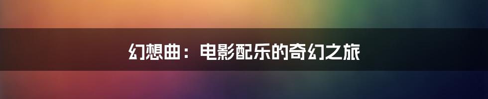 幻想曲:电影配乐的奇幻之旅
