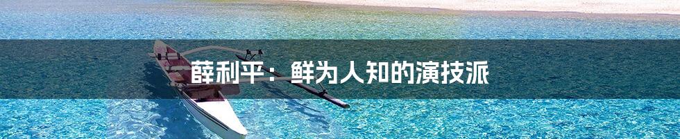 薛利平:鲜为人知的演技派