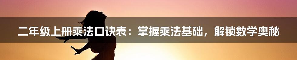 二年级上册乘法口诀表:掌握乘法基础,解锁数学奥秘