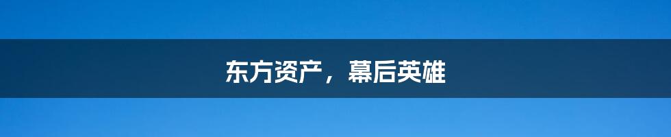 东方资产，幕后英雄