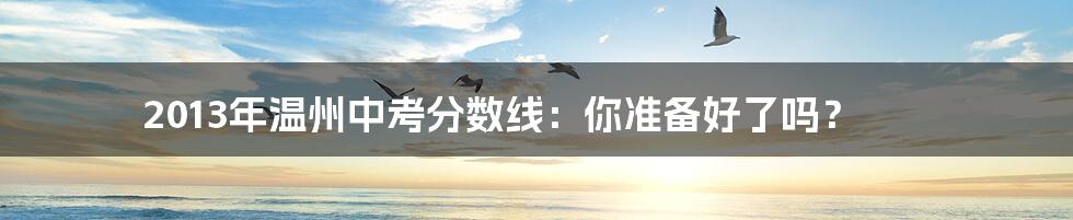 2013年温州中考分数线:你准备好了吗?