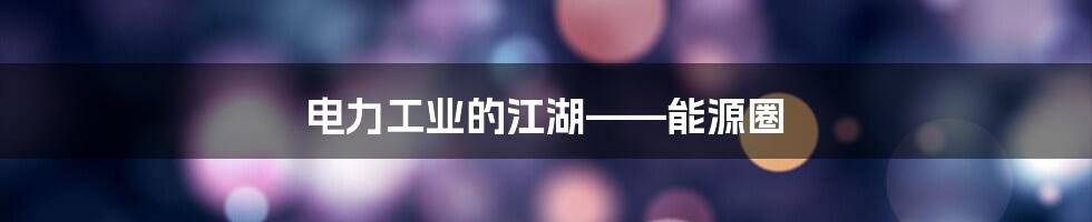 电力工业的江湖——能源圈