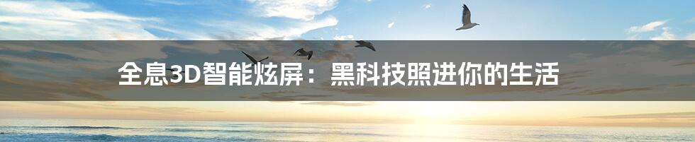 全息3D智能炫屏：黑科技照进你的生活