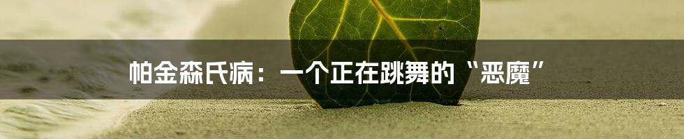 帕金森氏病：一个正在跳舞的“恶魔”