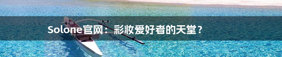 Solone官网：彩妆爱好者的天堂？