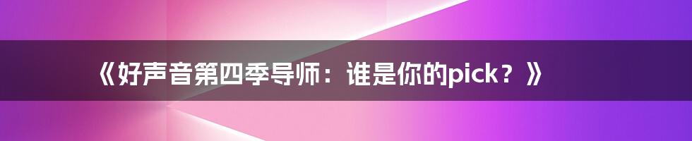 《好声音第四季导师:谁是你的pick?》