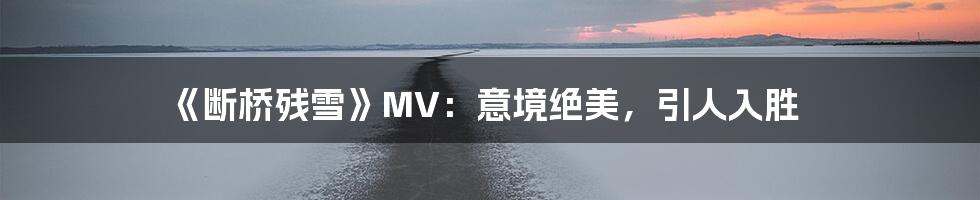 《断桥残雪》MV:意境绝美,引人入胜