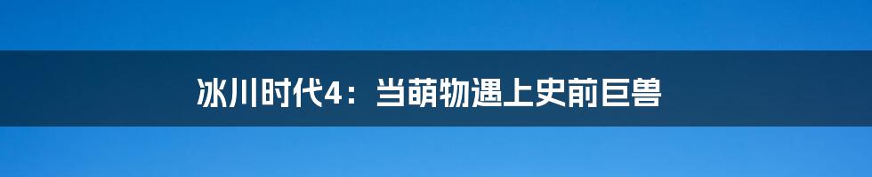 冰川时代4：当萌物遇上史前巨兽