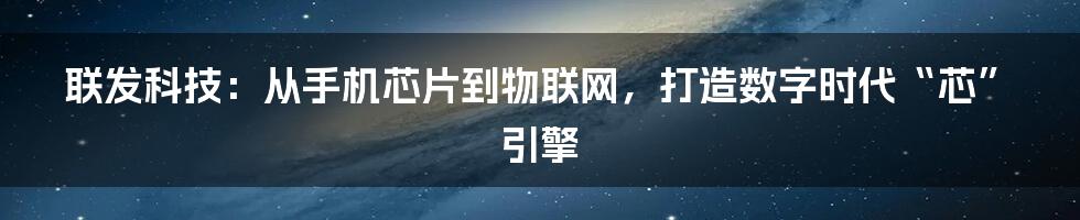 联发科技:从手机芯片到物联网,打造数字时代“芯”引擎