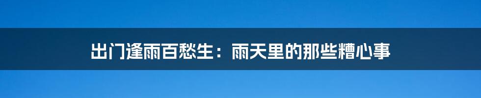 出门逢雨百愁生：雨天里的那些糟心事