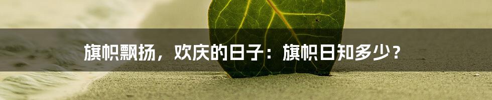 旗帜飘扬,欢庆的日子:旗帜日知多少?