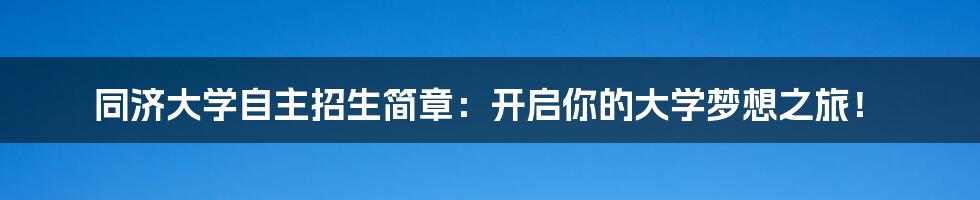 同济大学自主招生简章:开启你的大学梦想之旅!