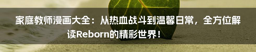 家庭教师漫画大全:从热血战斗到温馨日常,全方位解读Reborn的精彩世界!
