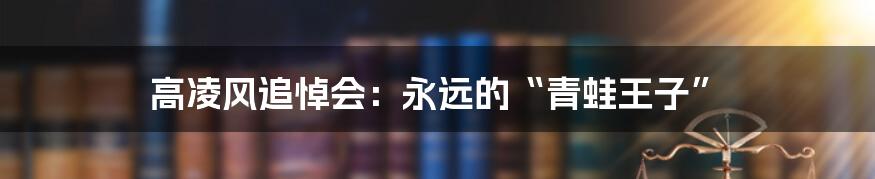 高凌风追悼会:永远的“青蛙王子”