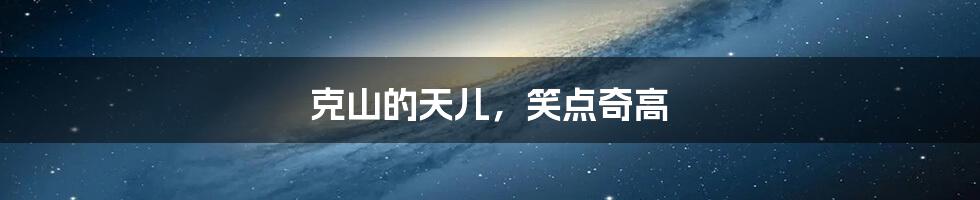 克山的天儿,笑点奇高