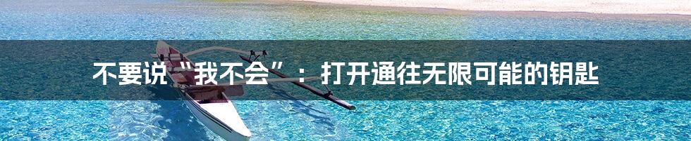 不要说“我不会”:打开通往无限可能的钥匙