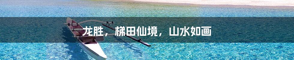 龙胜，梯田仙境，山水如画