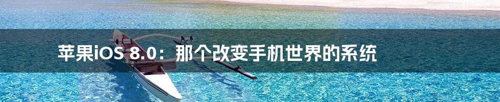 苹果iOS 8.0:那个改变手机世界的系统