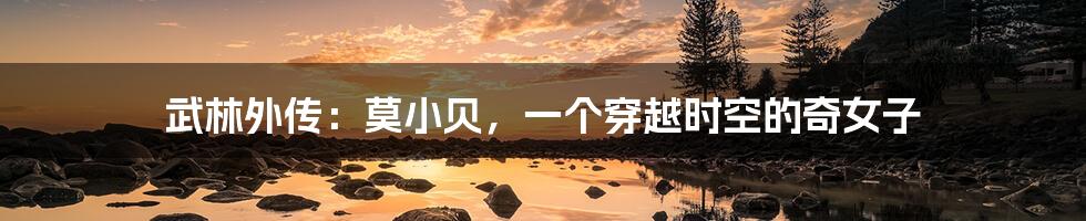 武林外传:莫小贝,一个穿越时空的奇女子