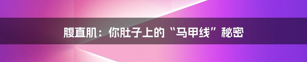 腹直肌:你肚子上的“马甲线”秘密