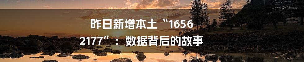 昨日新增本土“1656 2177”:数据背后的故事