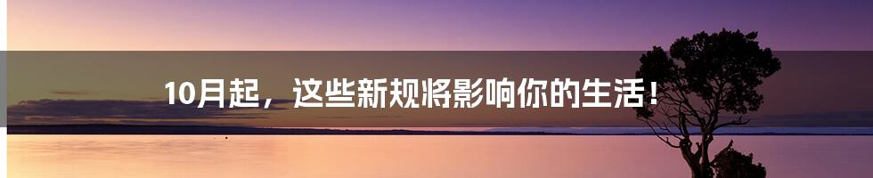 10月起,这些新规将影响你的生活!