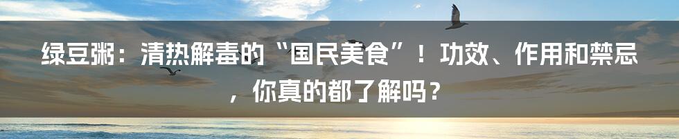 绿豆粥:清热解毒的“国民美食”!功效、作用和禁忌,你真的都了解吗?
