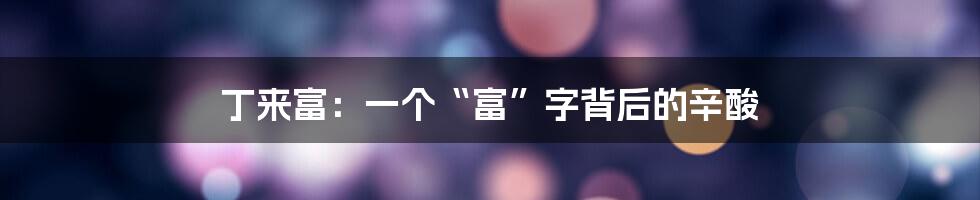 丁来富:一个“富”字背后的辛酸