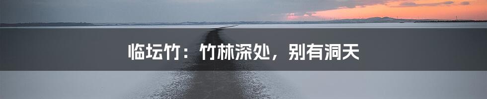 临坛竹:竹林深处,别有洞天