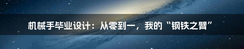 机械手毕业设计:从零到一,我的“钢铁之臂”