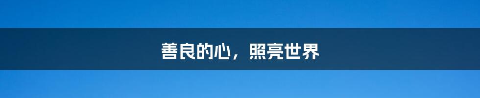 善良的心,照亮世界