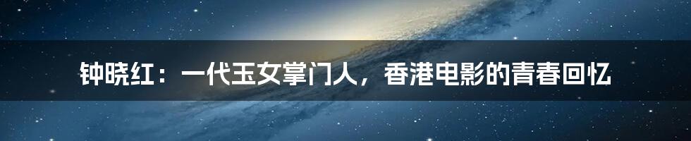 钟晓红：一代玉女掌门人，香港电影的青春回忆