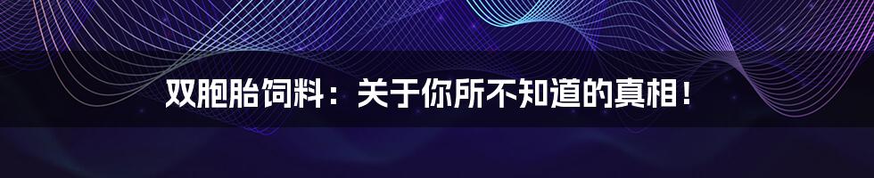 双胞胎饲料：关于你所不知道的真相！