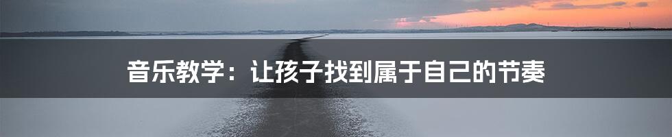 音乐教学:让孩子找到属于自己的节奏