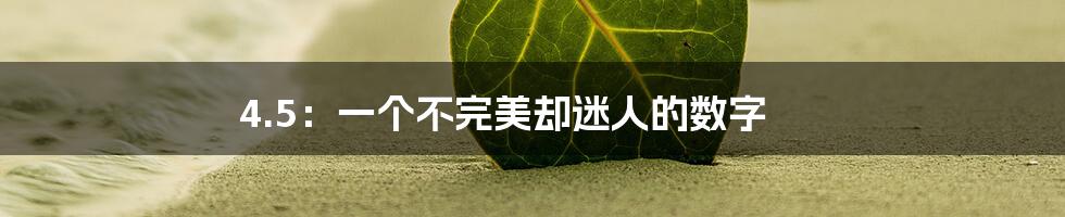 4.5:一个不完美却迷人的数字