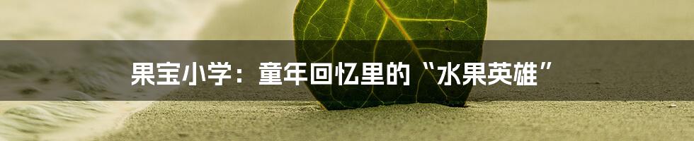 果宝小学:童年回忆里的“水果英雄”