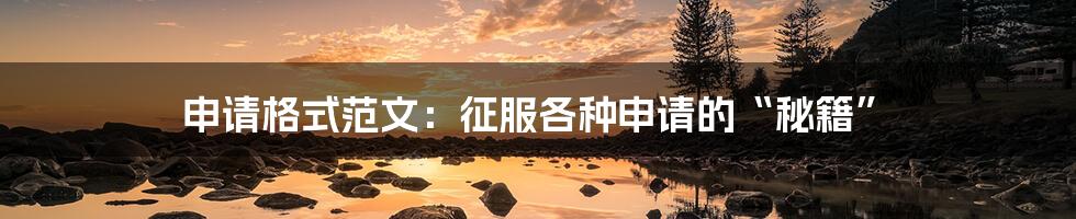 申请格式范文:征服各种申请的“秘籍”