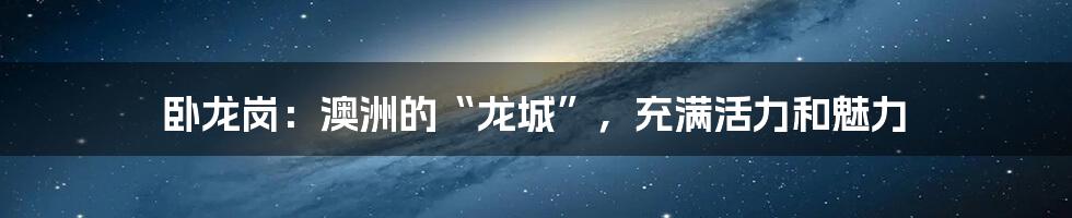卧龙岗:澳洲的“龙城”,充满活力和魅力