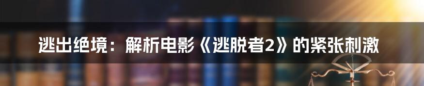 逃出绝境:解析电影《逃脱者2》的紧张刺激