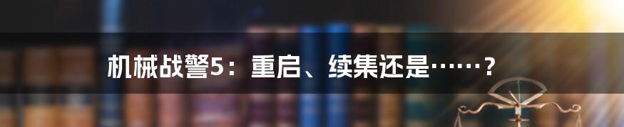 机械战警5:重启、续集还是……?