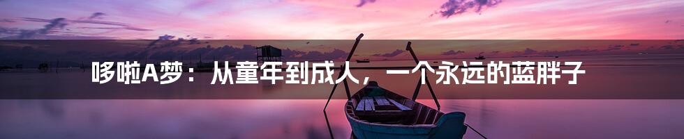 哆啦A梦:从童年到成人,一个永远的蓝胖子