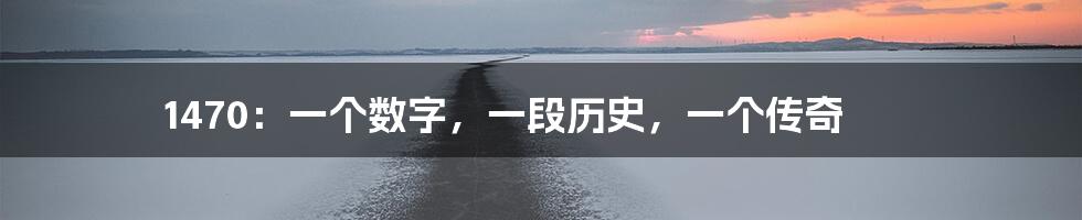 1470：一个数字，一段历史，一个传奇