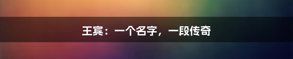 王宾:一个名字,一段传奇