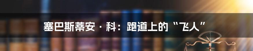 塞巴斯蒂安·科：跑道上的“飞人”