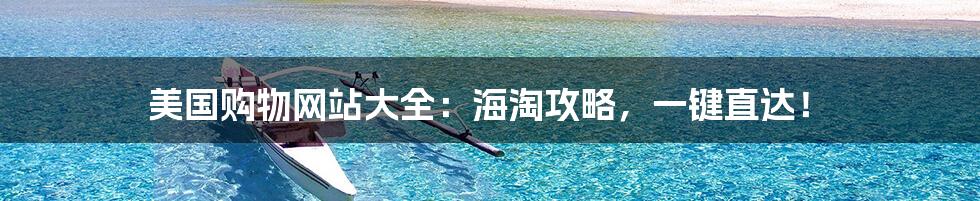 美国购物网站大全:海淘攻略,一键直达!