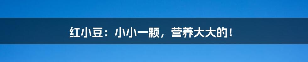 红小豆：小小一颗，营养大大的！