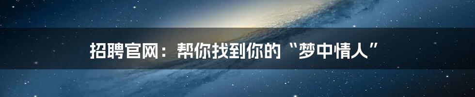 招聘官网:帮你找到你的“梦中情人”